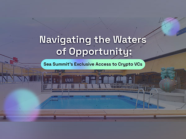 Navigating the Waters of Opportunity: Sea Summit's Exclusive Access to Crypto VCs Alongside Crypto Start-Ups