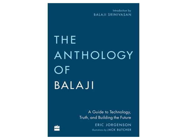 The Anthology of Balaji: A Guide to Technology, Truth, and Building the Future by Eric Jorgenson.