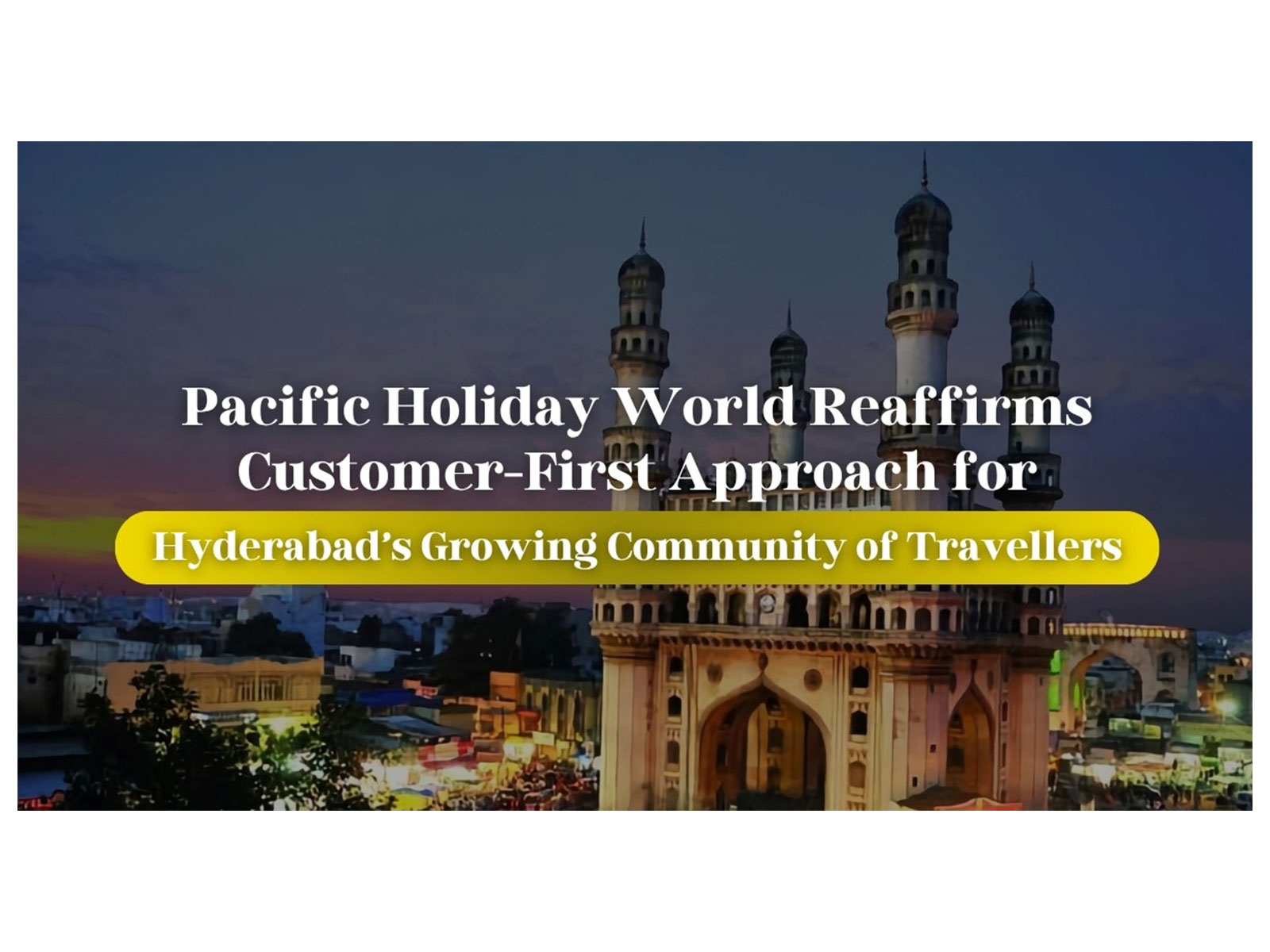 Pacific Holiday World Reaffirms Customer-First Approach for Hyderabad's Growing Community of Travellers