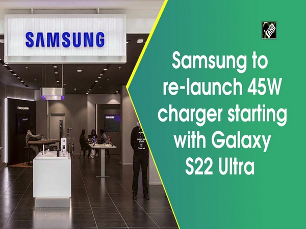 Samsung to re-launch 45W charger starting with Galaxy S22 Ultra