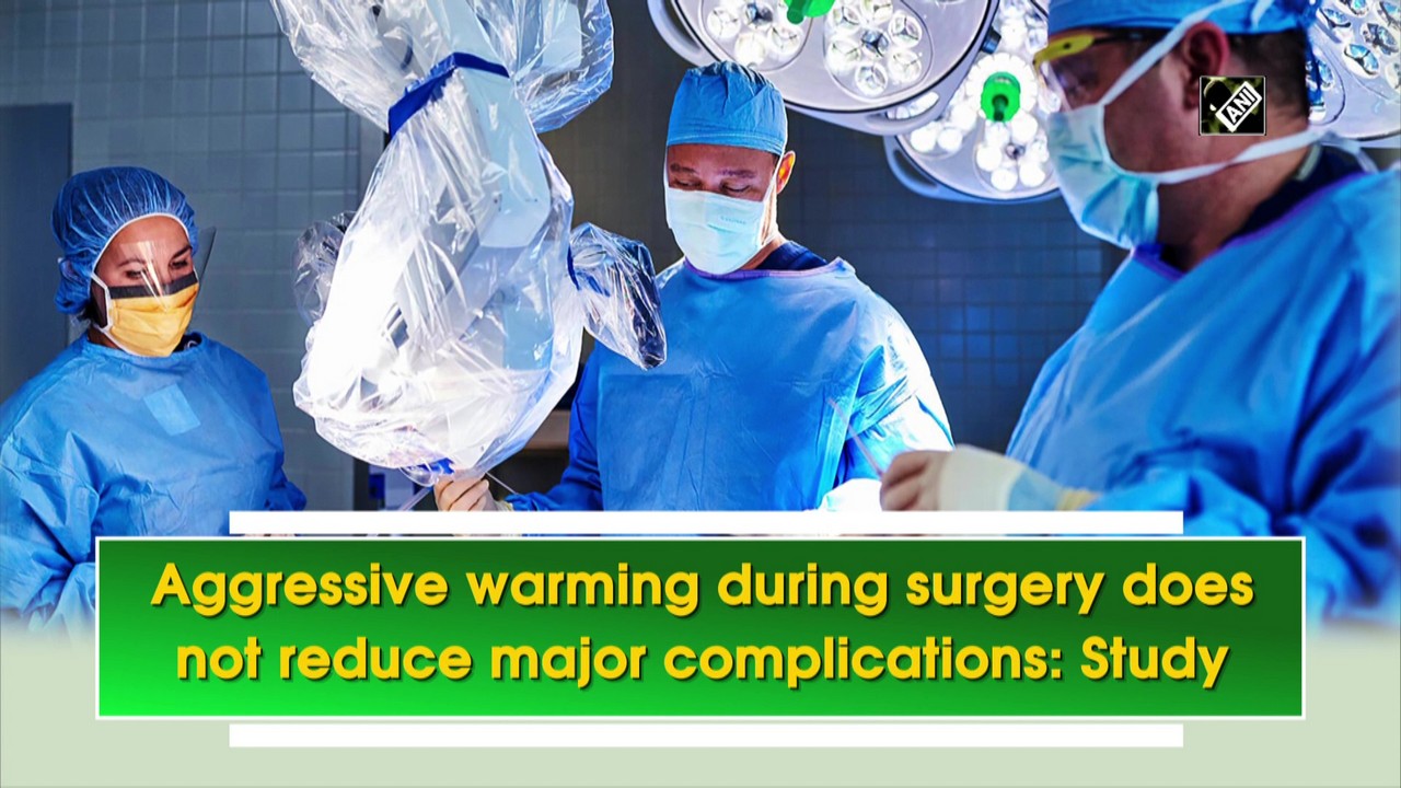 Aggressive warming during surgery does not reduce major complications: Study