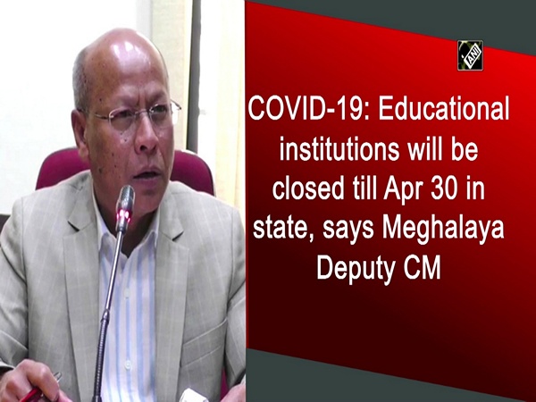 COVID-19: Educational institutions will be closed till Apr 30 in state, says Meghalaya Deputy CM