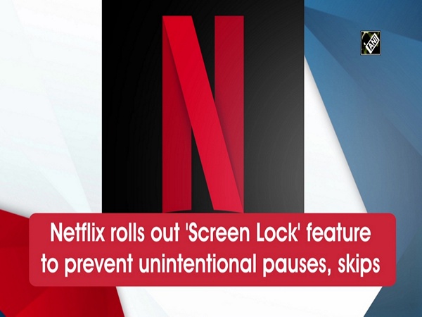 Netflix rolls out 'Screen Lock' feature to prevent unintentional pauses, skips