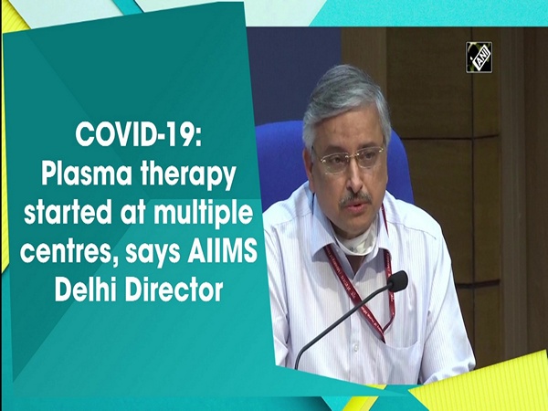 COVID-19: Plasma therapy started at multiple centres, says AIIMS Delhi Director