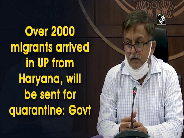 Over 2000 migrants arrived in UP from Haryana, will be sent for quarantine: Govt