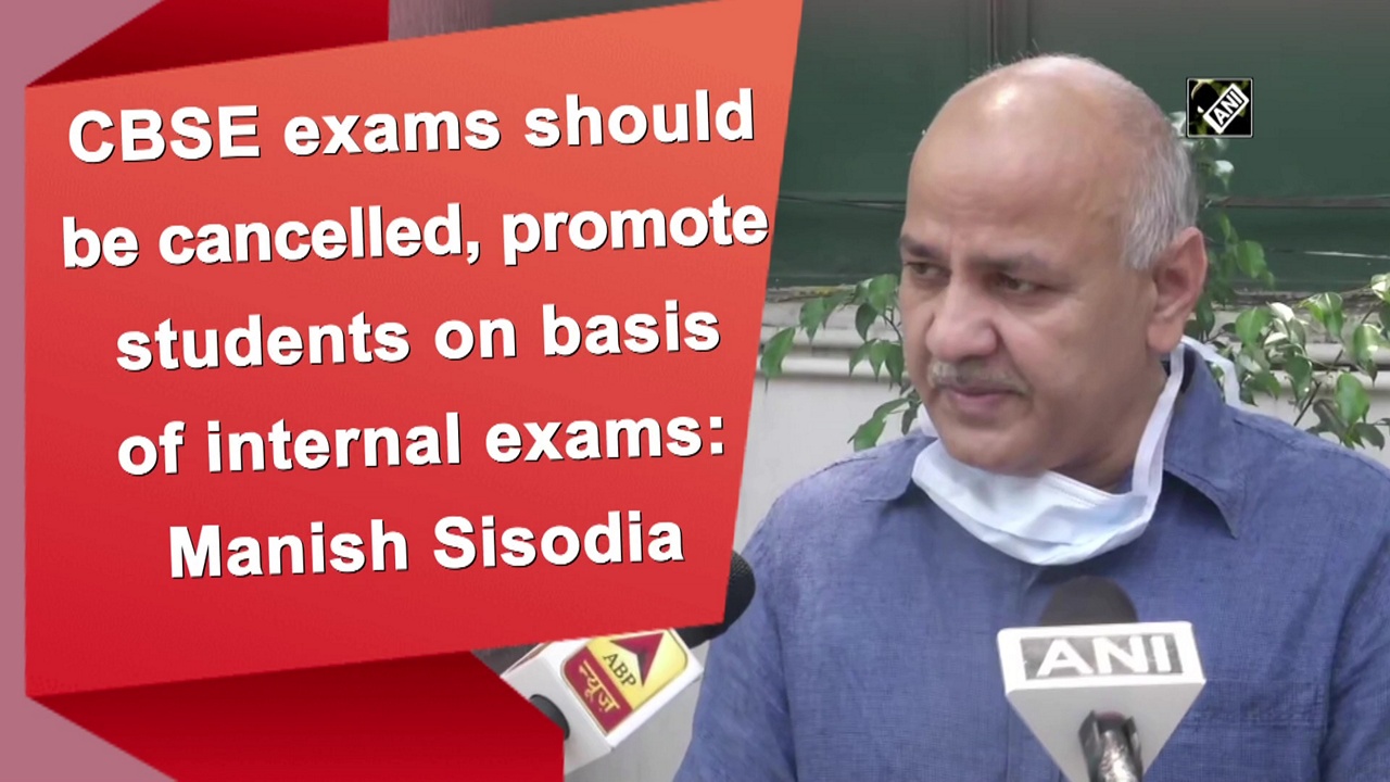 CBSE exams should be cancelled, promote students on basis of internal exams: Manish Sisodia