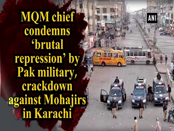 MQM chief condemns ‘brutal repression’ by Pak military, crackdown against Mohajirs in Karachi