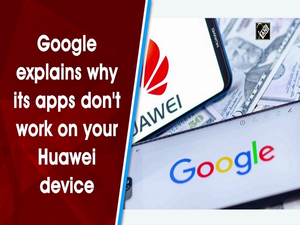 Google explains why its apps don't work on your Huawei device