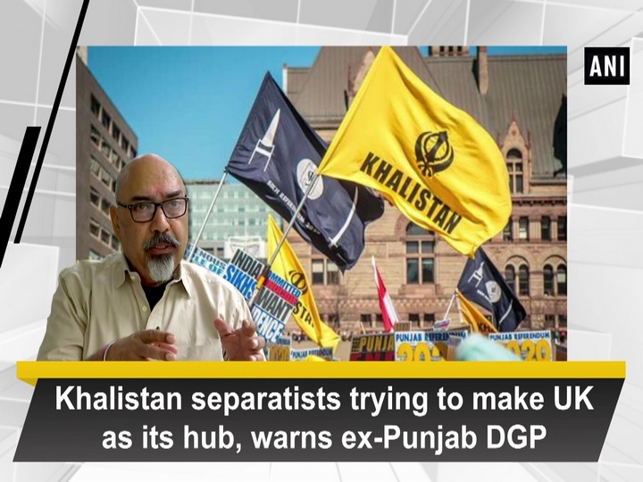 Khalistan separatists trying to make UK as its hub, warns ex-Punjab DGP