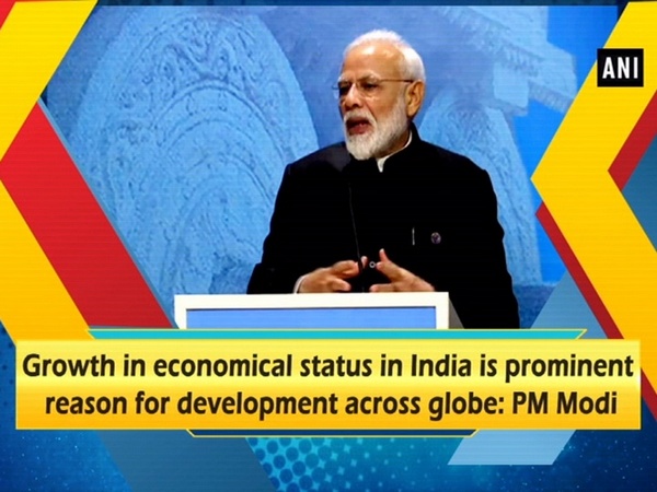 Growth in economical status in India is prominent reason for development across globe: PM Modi