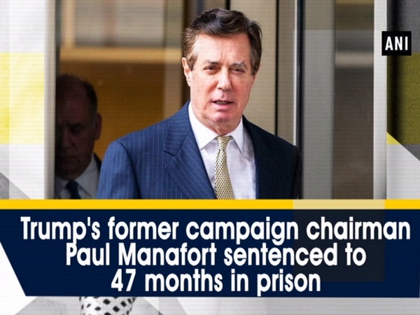 Trump's former campaign chairman Paul Manafort sentenced to 47 months in prison