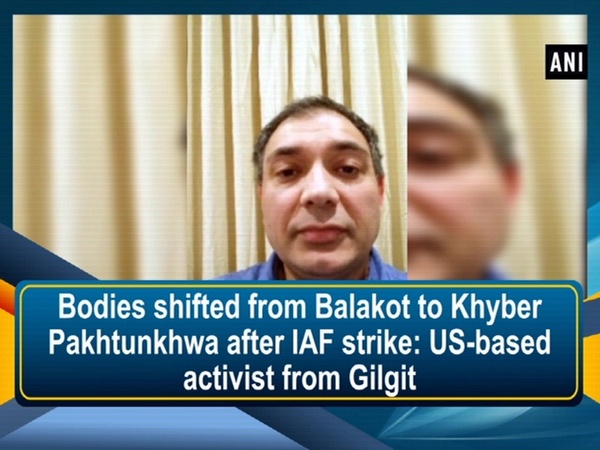 Bodies shifted from Balakot to Khyber Pakhtunkhwa after IAF strike: US-based activist from Gilgit
