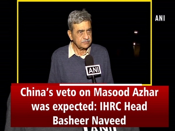 China’s veto on Masood Azhar was expected: IHRC Head Basheer Naveed