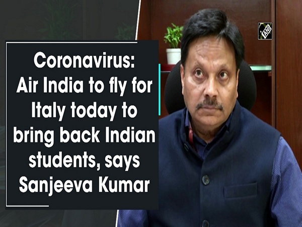 Coronavirus: Air India to fly for Italy today to bring back Indian students, says Sanjeeva Kumar