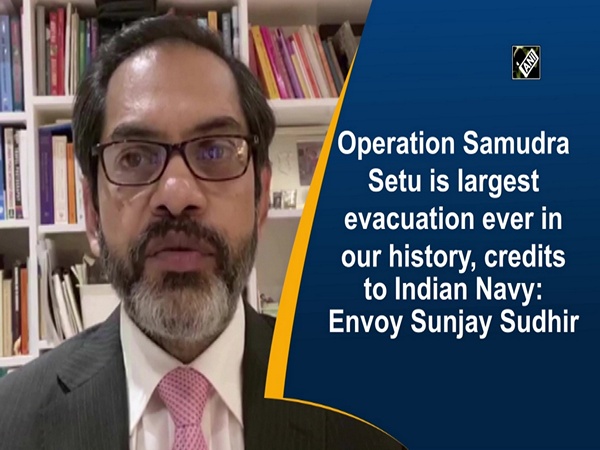 Operation Samudra Setu is largest evacuation ever in our history, credits to Indian Navy: Envoy Sunjay Sudhir
