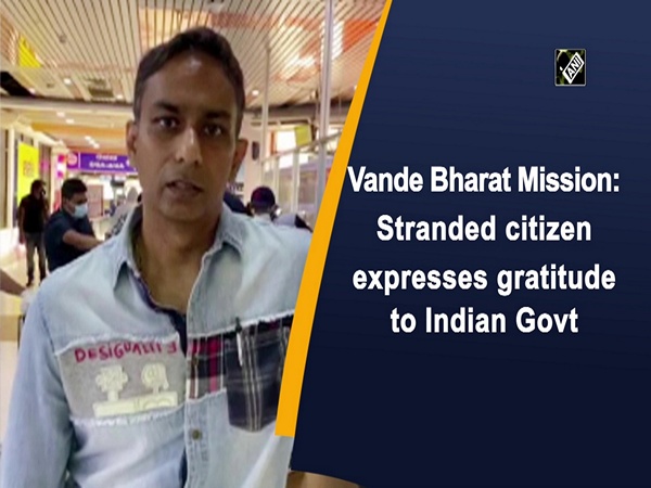 Vande Bharat Mission: Stranded citizen expresses gratitude to Indian Govt