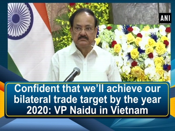 Confident that we’ll achieve our bilateral trade target by the year 2020: VP Naidu in Vietnam