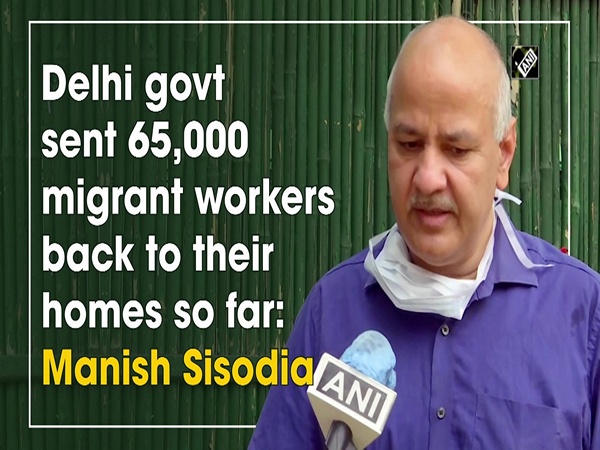 Delhi govt sent 65,000 migrant workers back to their homes so far: Manish Sisodia