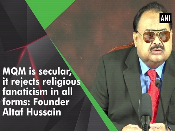 MQM is secular, it rejects religious fanaticism in all forms: Founder Altaf Hussain