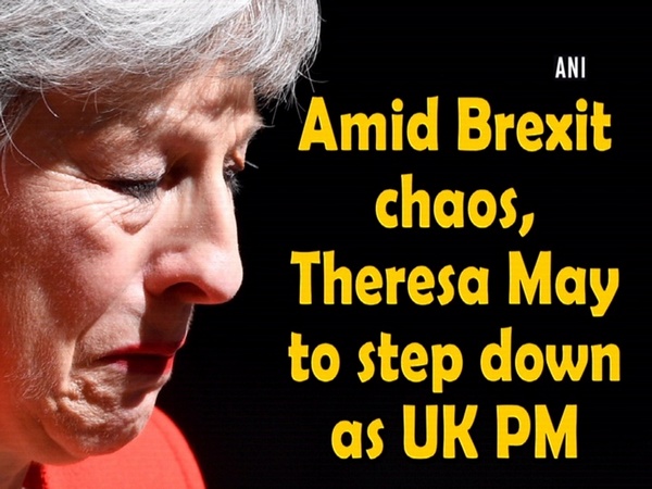 Amid Brexit chaos, Theresa May to step down as UK PM