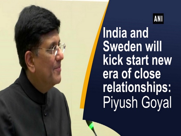 India and Sweden will kick start new era of close relationships: Piyush Goyal