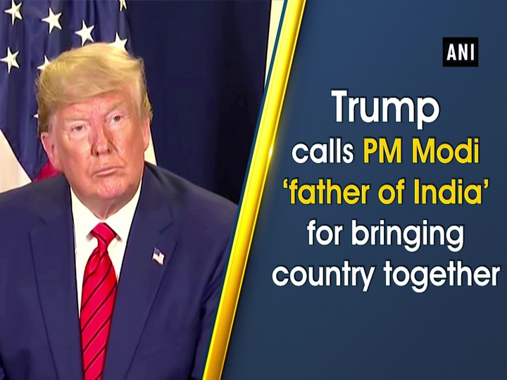 Trump calls PM Modi ‘father of India’ for bringing country together