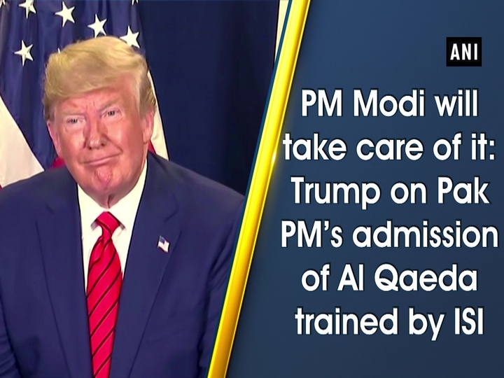 PM Modi will take care of it: Trump on Pak PM’s admission of Al Qaeda trained by ISI